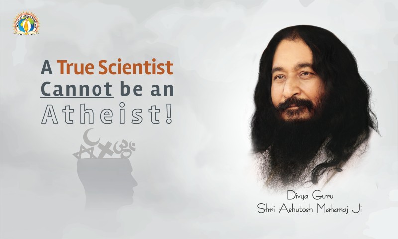 A True Scientist Cannot be an Atheist!