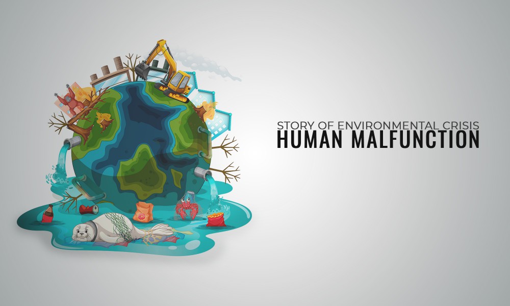 STORY OF ENVIRONMENTAL CRISIS- HUMAN MALFUNCTION