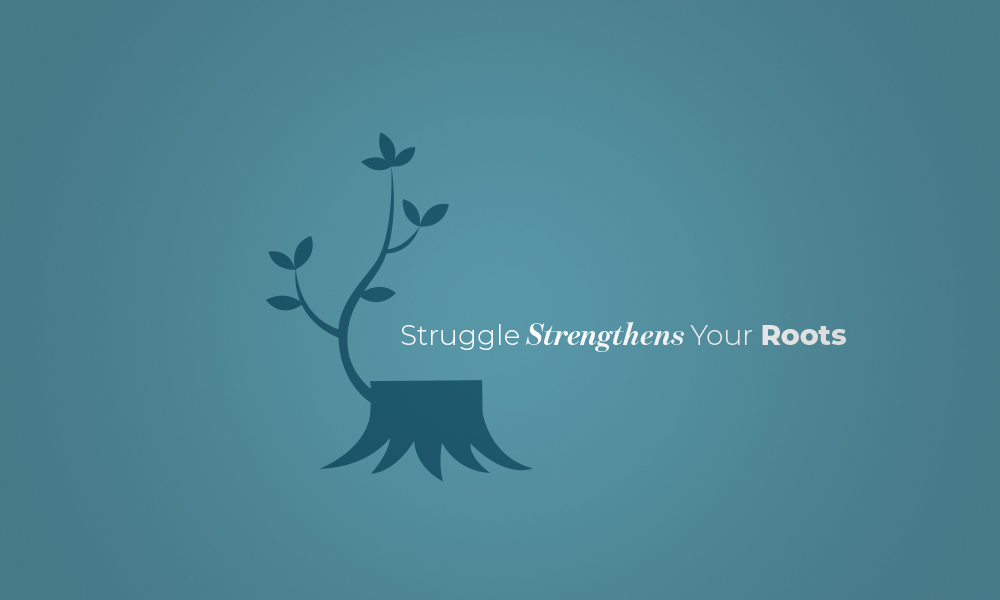Struggle Strengthens Your Roots