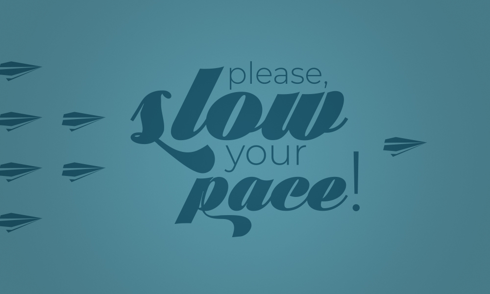 Please, slow your pace!