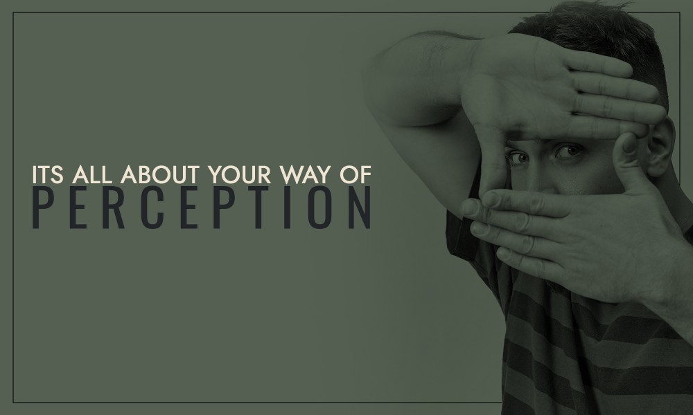Its all about your way of perception!