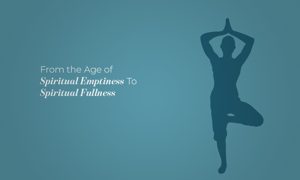 From the Age of Spiritual Emptiness To Spiritual Fullness